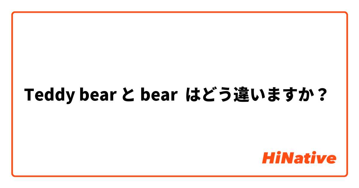 Teddy bear と bear  はどう違いますか？