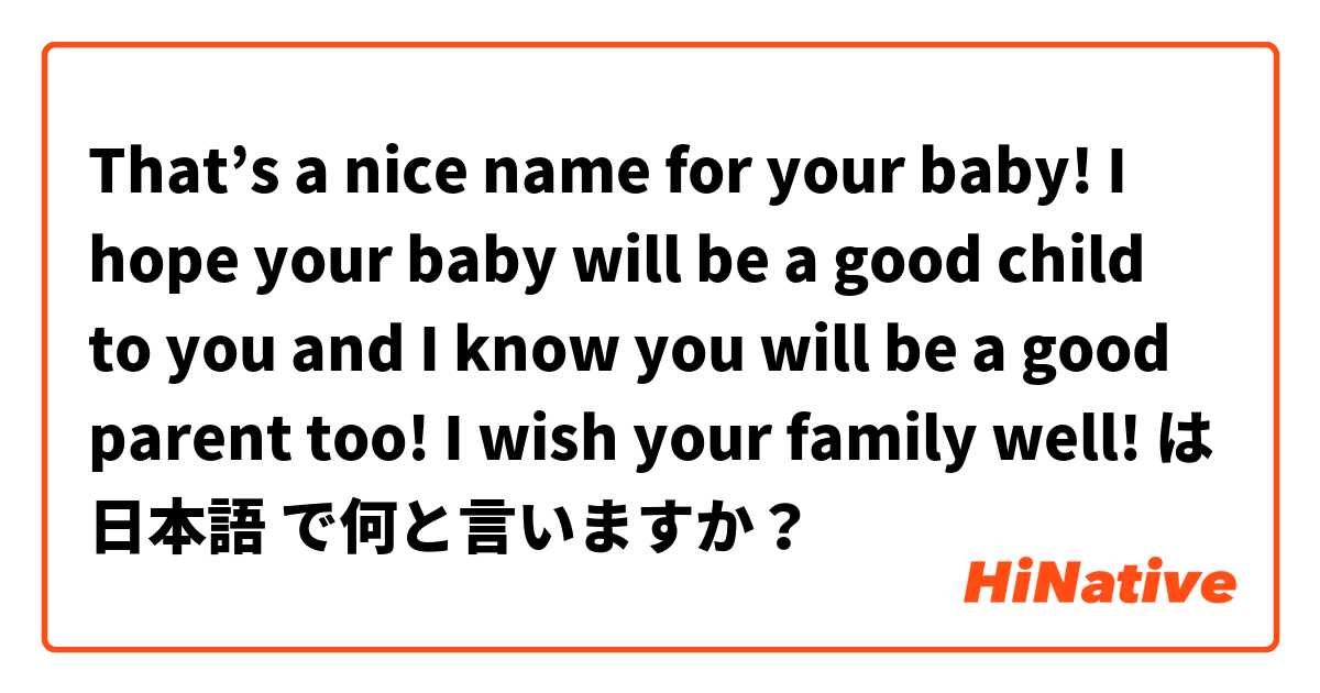 That’s a nice name for your baby! I hope your baby will be a good child to you and I know you will be a good parent too! 
I wish your family well!  は 日本語 で何と言いますか？
