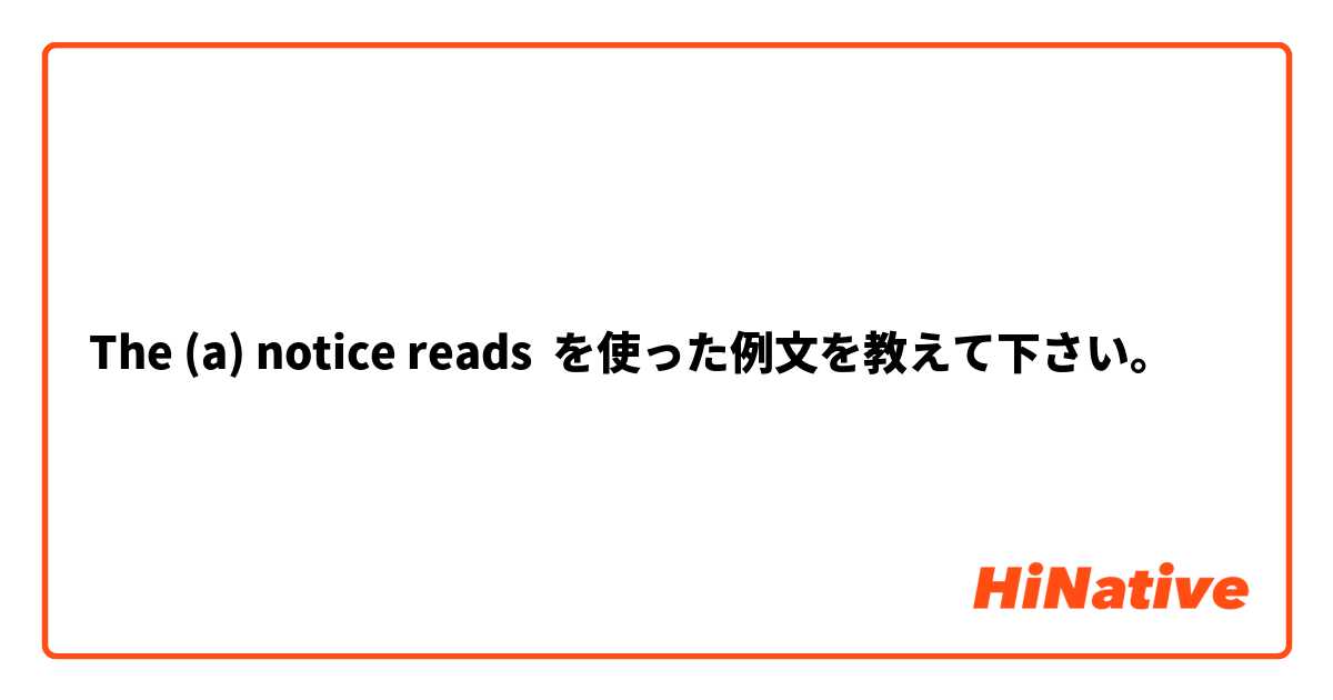 The (a) notice reads を使った例文を教えて下さい。