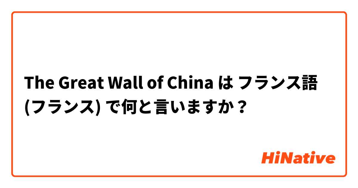 The Great Wall of China  は フランス語 (フランス) で何と言いますか？