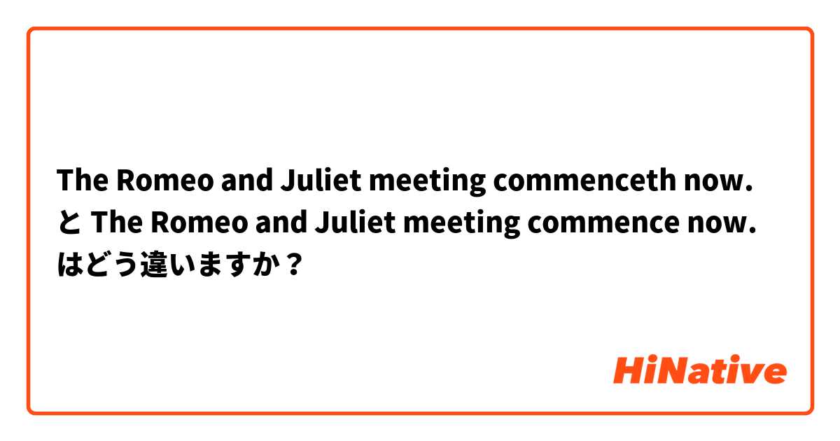 The Romeo and Juliet meeting commenceth now. と The Romeo and Juliet meeting commence  now. はどう違いますか？