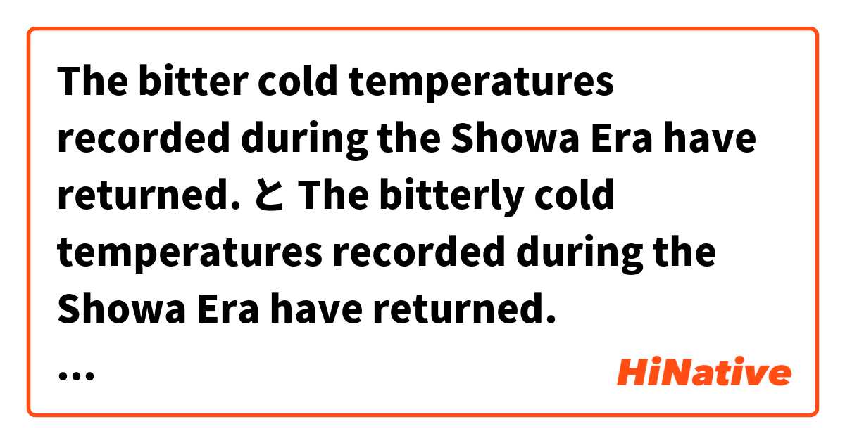 The bitter cold temperatures recorded during the Showa Era have returned. と The bitterly cold temperatures recorded during the Showa Era have returned. はどう違いますか？