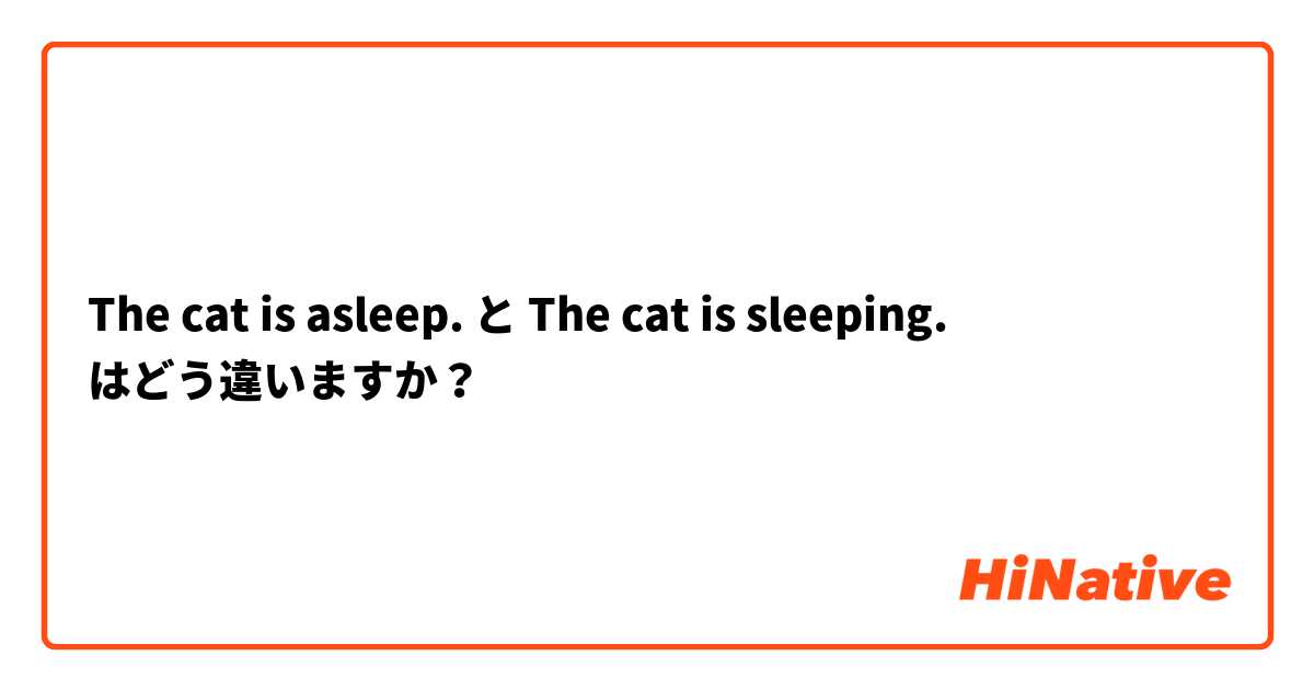 The cat is asleep. と The cat is sleeping. はどう違いますか？