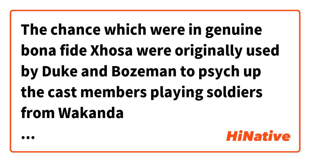 The chance which were in genuine bona fide Xhosa  were originally used by Duke and Bozeman to psych up the cast members playing soldiers from Wakanda  とはどういう意味ですか?