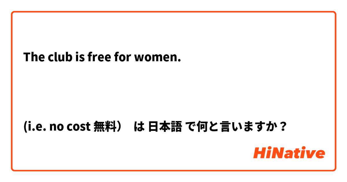 The club is free for women.



(i.e. no cost 無料） は 日本語 で何と言いますか？
