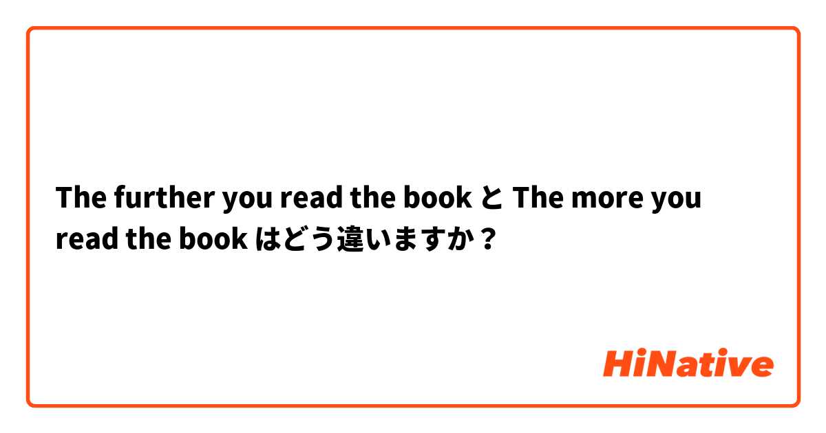 The further you read the book と The more you read the book はどう違いますか？