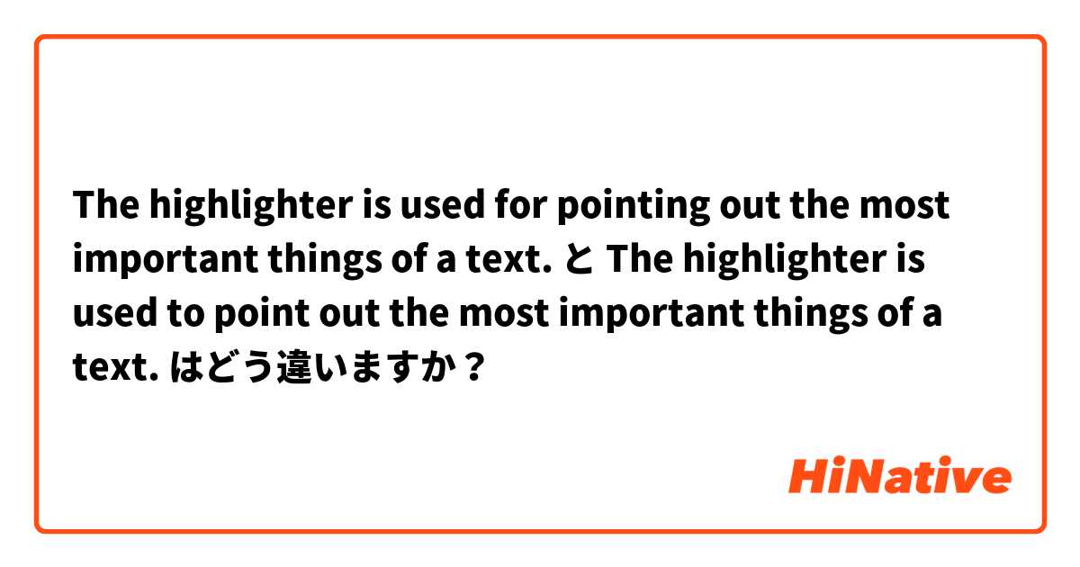 The highlighter is used for pointing out the most important things of a text. と The highlighter is used to point out the most important things of a text. はどう違いますか？