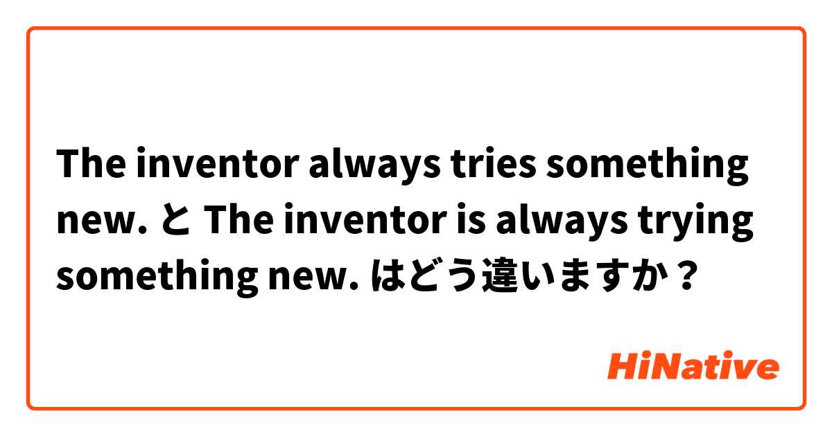 The inventor always tries something new. と The inventor is always trying something new. はどう違いますか？