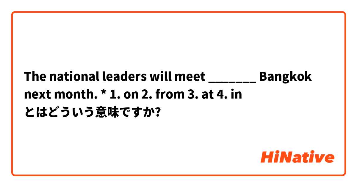 The national leaders will meet _______ Bangkok next month. *
1. on
2. from
3. at
4. in とはどういう意味ですか?