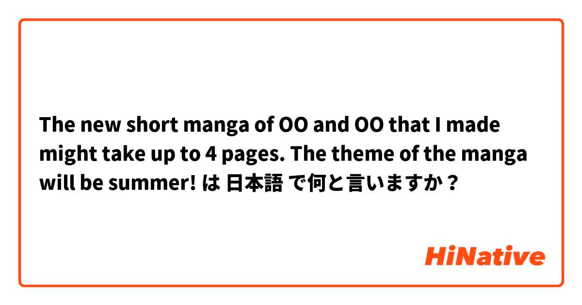 The new short manga of OO and OO that I made might take up to 4 pages. The theme of the manga will be summer!  は 日本語 で何と言いますか？