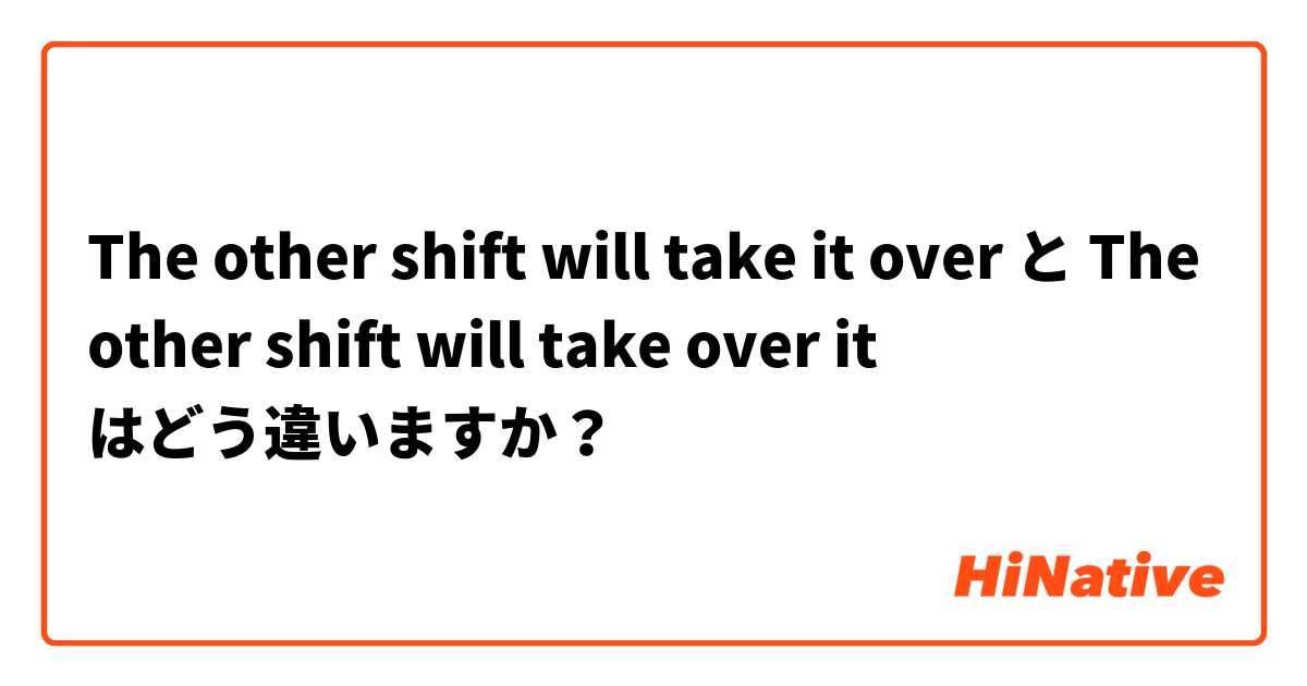 The other shift will take it over と The other shift will take over it はどう違いますか？