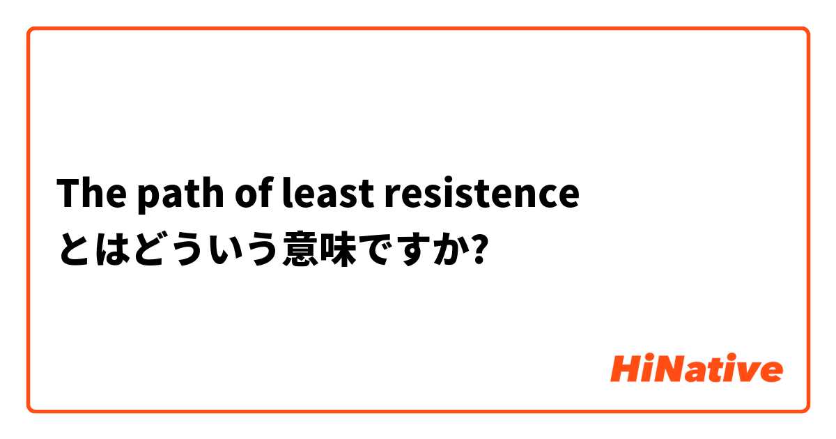 The path of least resistence とはどういう意味ですか?