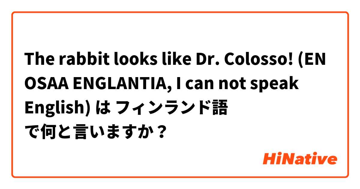 The rabbit looks like Dr. Colosso! (EN OSAA ENGLANTIA, I can not speak English) は フィンランド語 で何と言いますか？