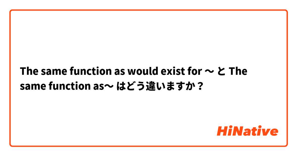 The same function as would exist for 〜 と The same function as〜 はどう違いますか？