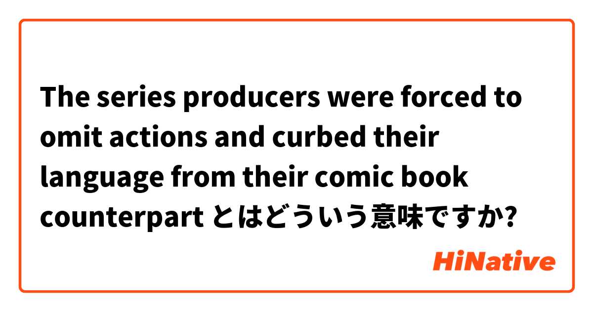 The series producers were forced to omit actions and curbed their language from their comic book counterpart  とはどういう意味ですか?