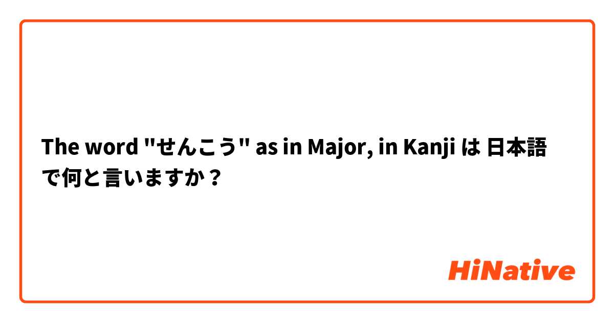 The word "せんこう" as in Major, in Kanji は 日本語 で何と言いますか？