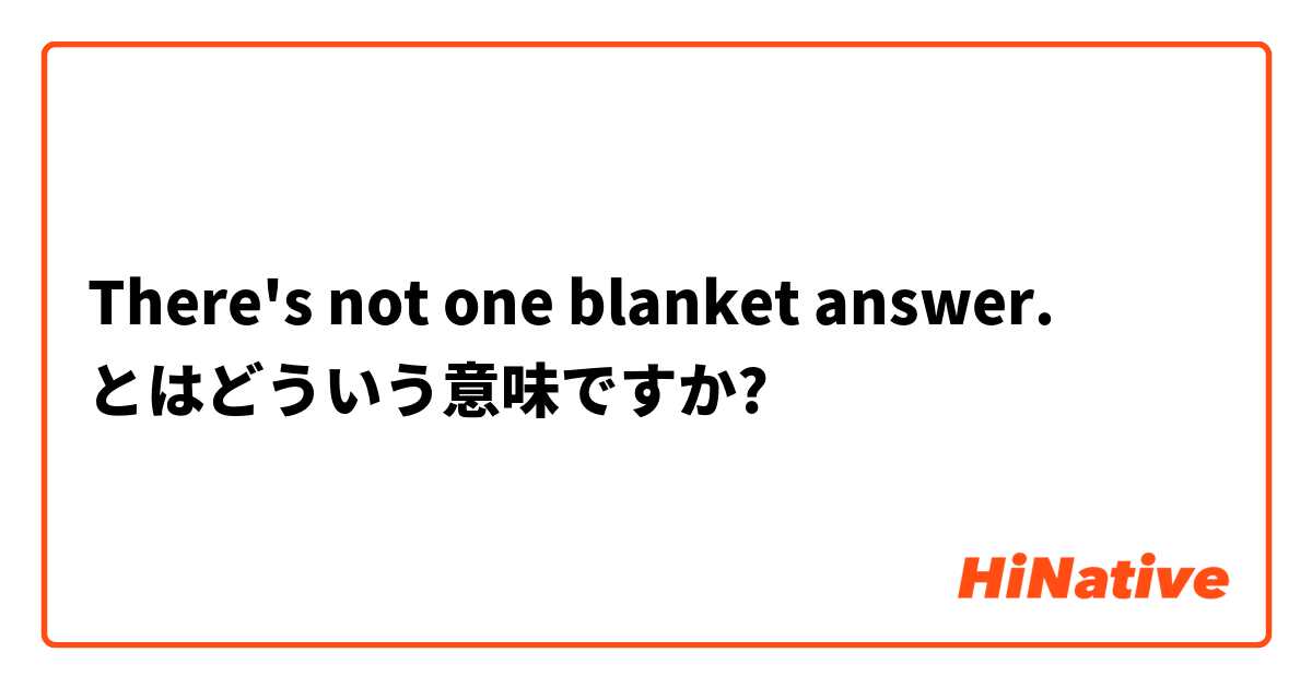 There's not one blanket answer. とはどういう意味ですか?