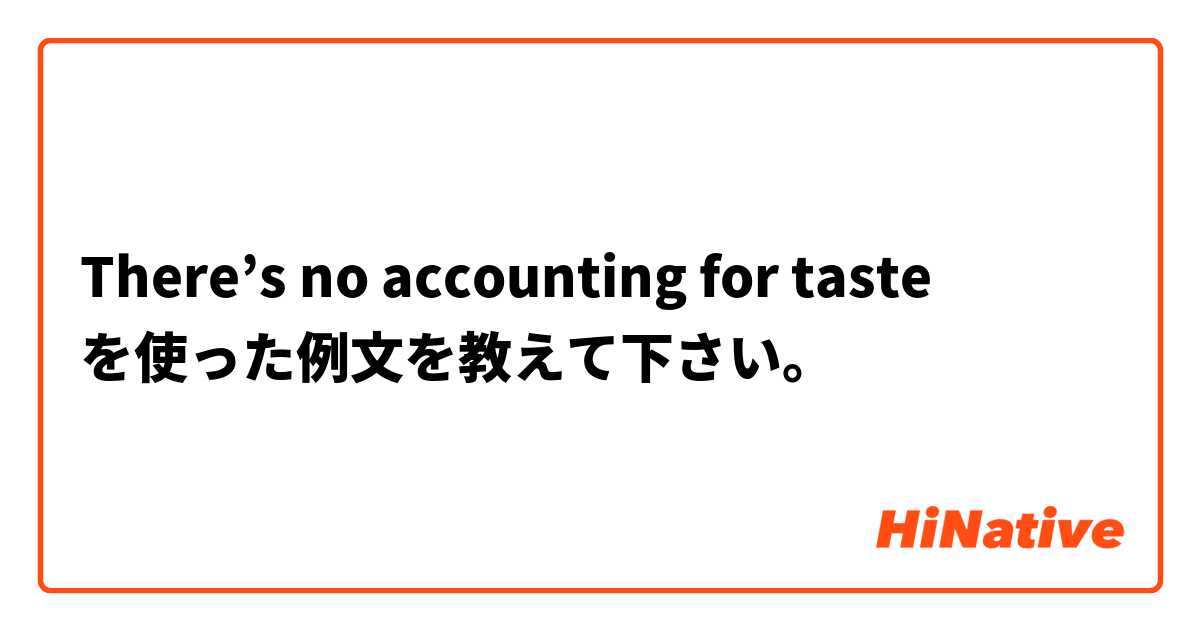 There’s no accounting for taste を使った例文を教えて下さい。