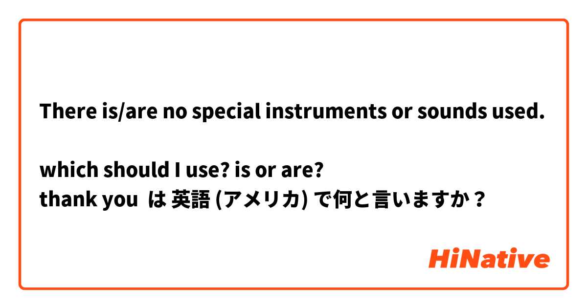 There is/are no special instruments or sounds used.

which should I use? is or are?
thank you







 は 英語 (アメリカ) で何と言いますか？