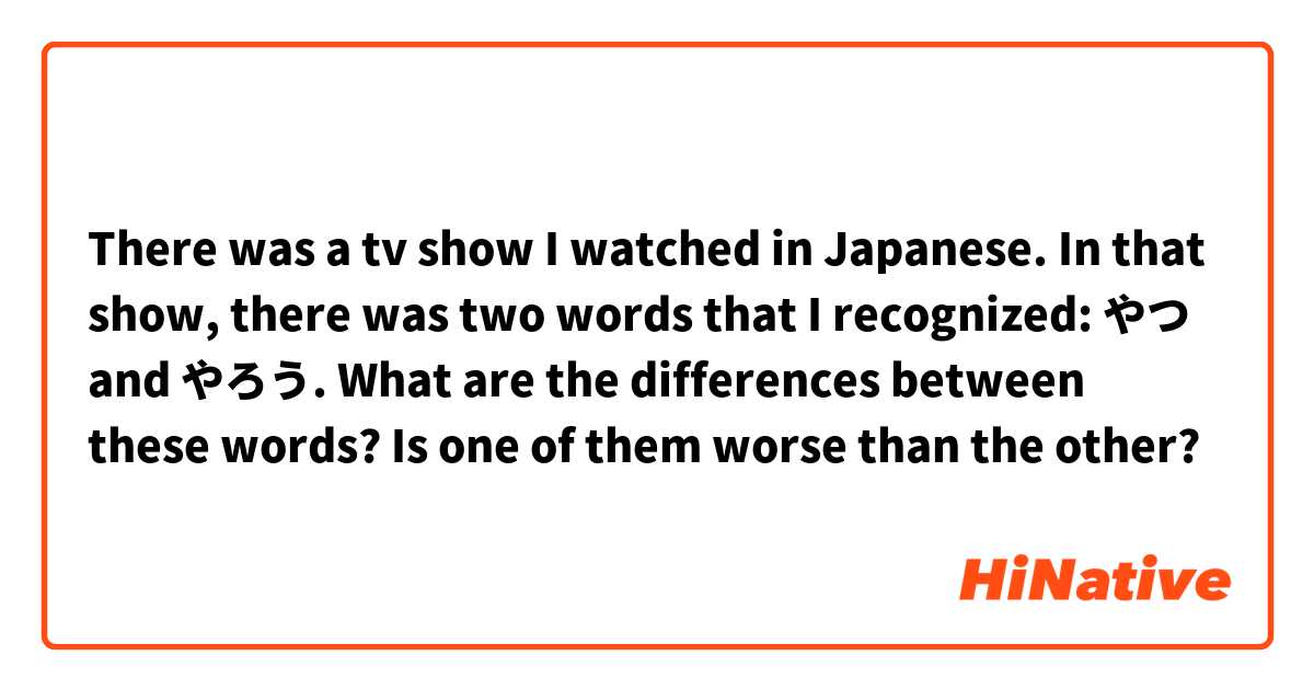 There was a tv show I watched in Japanese. In that show, there was two words that I recognized: やつ and やろう. What are the differences between these words? Is one of them worse than the other?