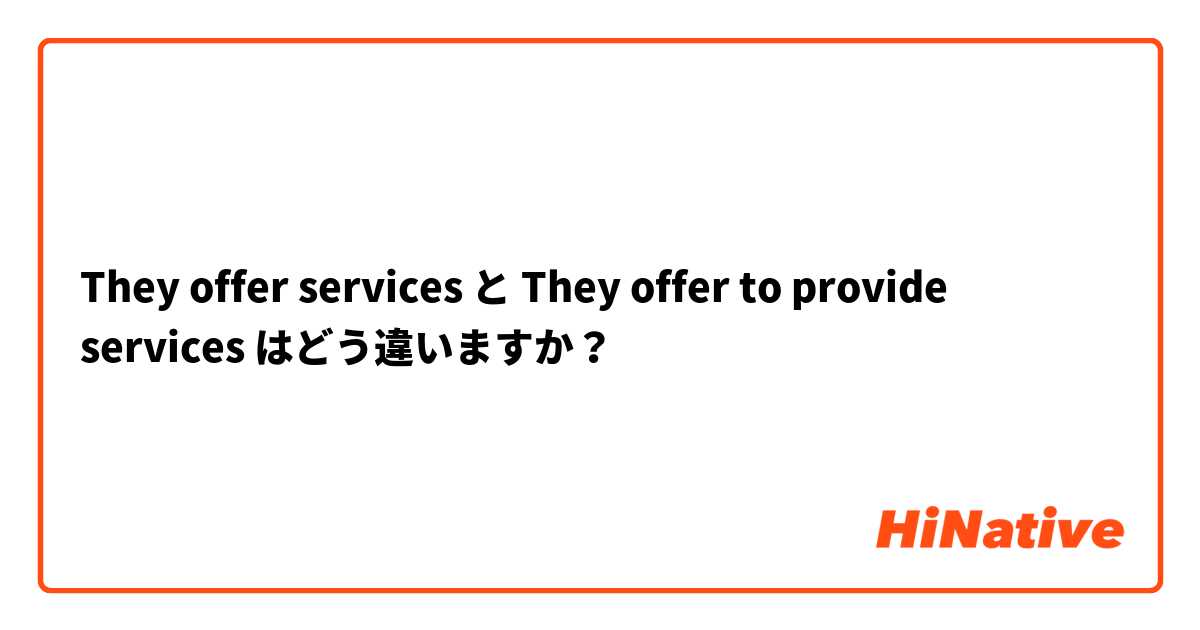 They offer services  と They offer to provide services  はどう違いますか？