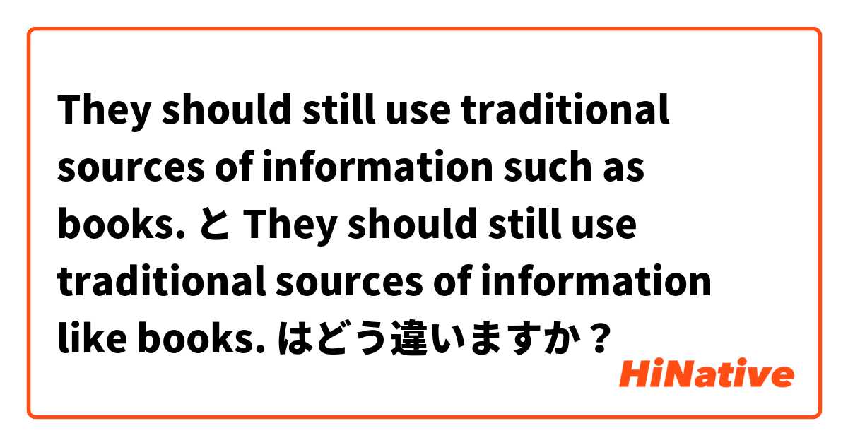 They should still use traditional sources of information such as books. と They should still use traditional sources of information like books. はどう違いますか？