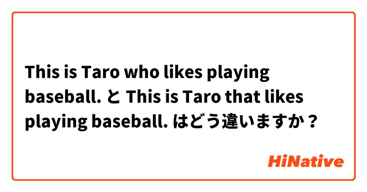 This is Taro who likes playing baseball. と This is Taro that likes playing baseball.  はどう違いますか？
