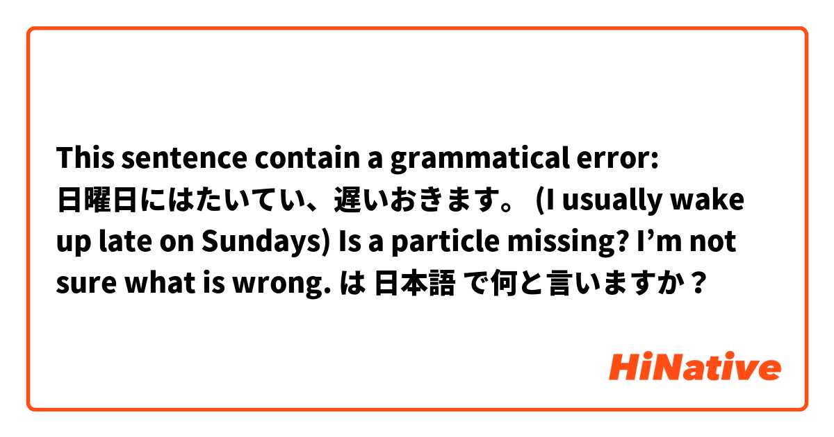 This sentence contain a grammatical error:

日曜日にはたいてい、遅いおきます。
(I usually wake up late on Sundays)

Is a particle missing? I’m not sure what is wrong.
 は 日本語 で何と言いますか？