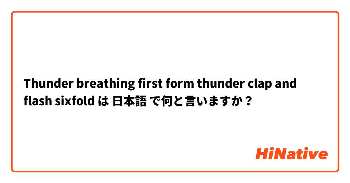 Thunder breathing first form thunder clap and flash sixfold は 日本語 で何と言いますか？