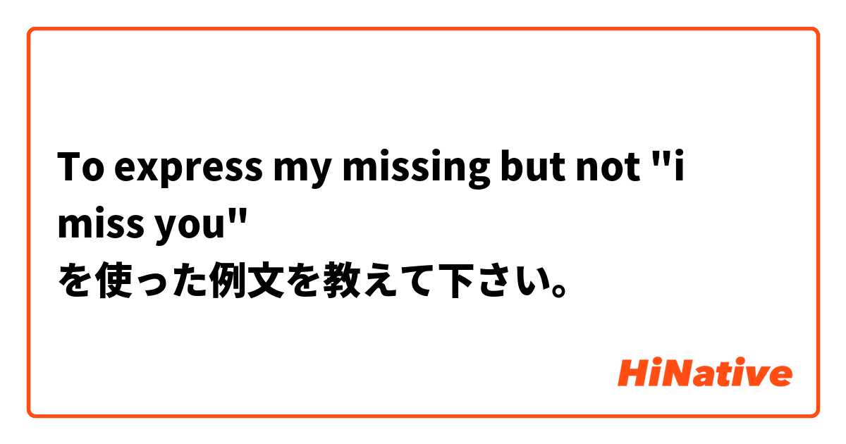 To express my missing but not "i miss you"  を使った例文を教えて下さい。