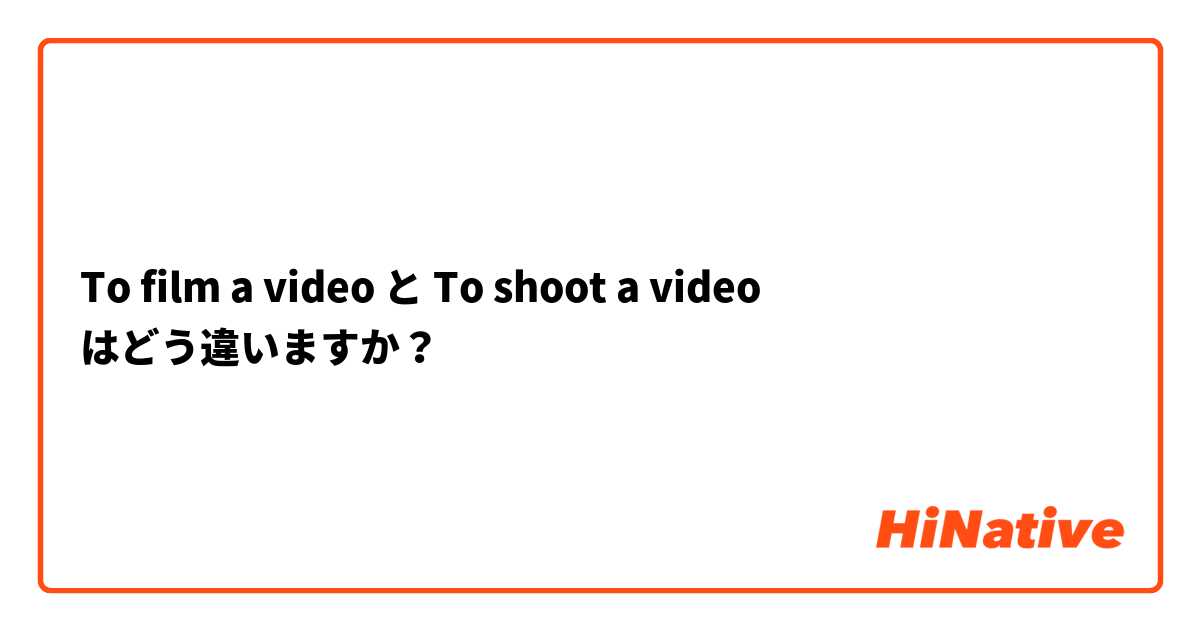 To film a video と To shoot a video はどう違いますか？