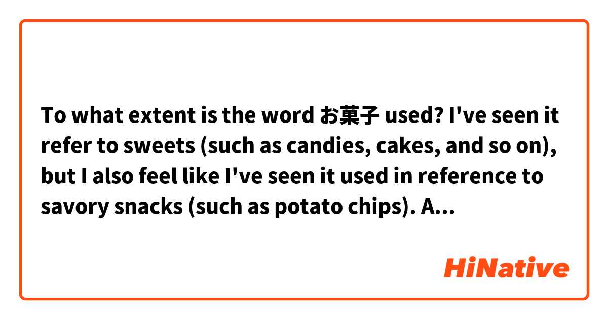 To what extent is the word お菓子 used? I've seen it refer to sweets (such as candies, cakes, and so on), but I also feel like I've seen it used in reference to savory snacks (such as potato chips). Are both of those valid? If not, what category of food does the latter group (savory snacks) fall into, in Japanese?