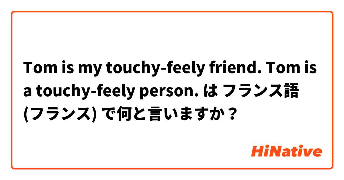 Tom is my touchy-feely friend.
Tom is a touchy-feely person.
 は フランス語 (フランス) で何と言いますか？