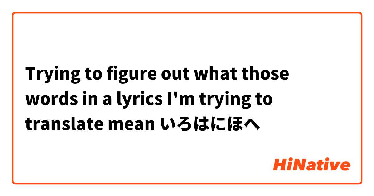 Trying to figure out what those words in a lyrics I'm trying to translate mean いろはにほへ
