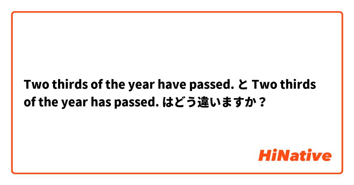 Two thirds of the year have passed. と Two thirds of the year has passed. はどう違いますか？