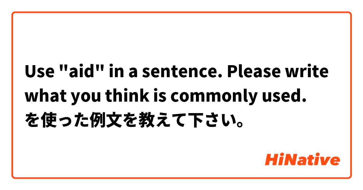Use "aid" in a sentence. Please write what you think is commonly used. を使った例文を教えて下さい。