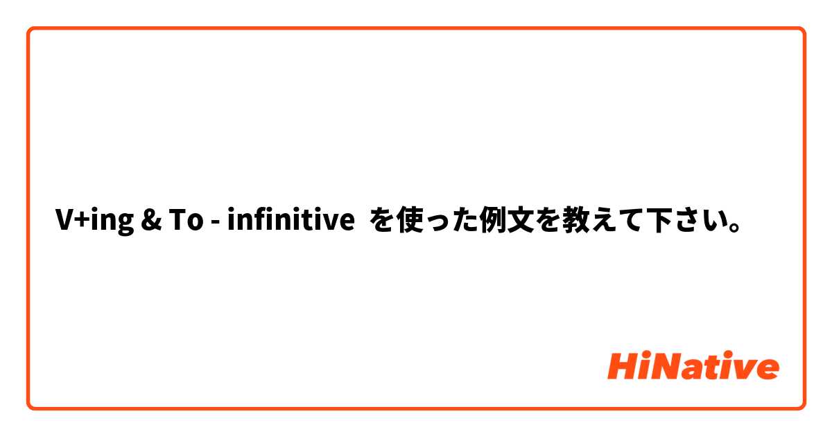 V+ing & To - infinitive を使った例文を教えて下さい。
