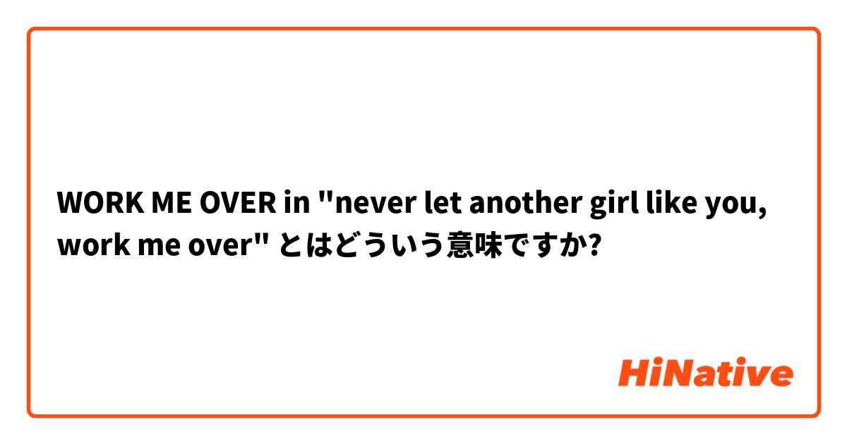 WORK ME OVER in "never let another girl like you, work me over"  とはどういう意味ですか?
