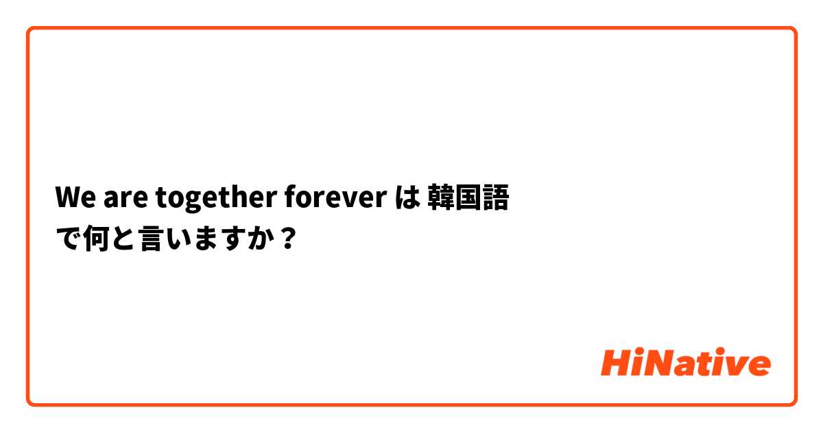 We are together forever は 韓国語 で何と言いますか？