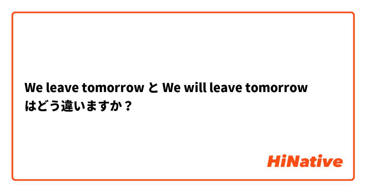 We leave tomorrow と We will leave tomorrow はどう違いますか？