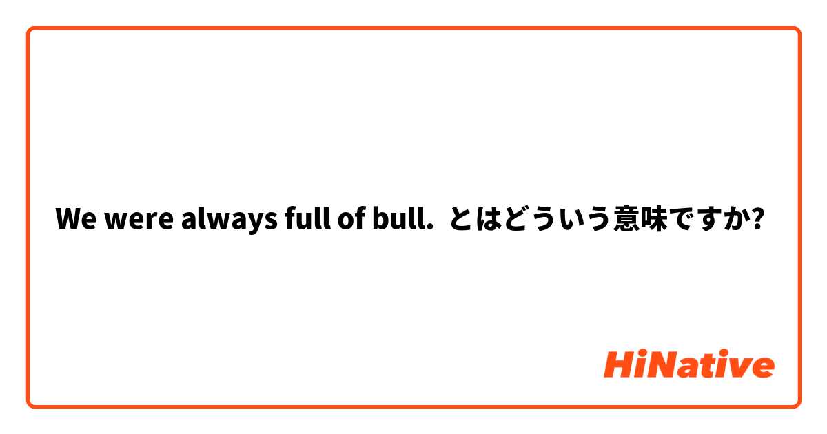 We were always full of bull. とはどういう意味ですか?