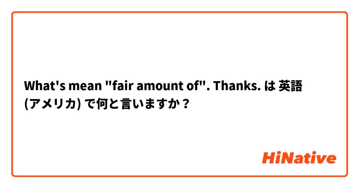 What's mean "fair amount of". Thanks. は 英語 (アメリカ) で何と言いますか？