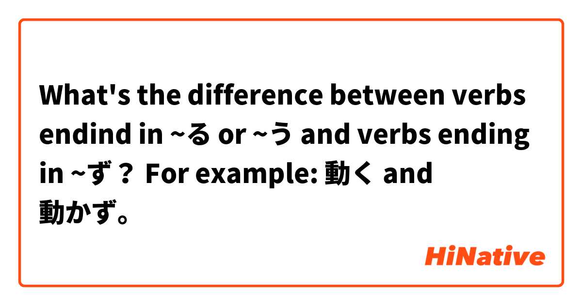 What's the difference between verbs endind in ~る or ~う and verbs ending in ~ず？ For example: 動く and 動かず。