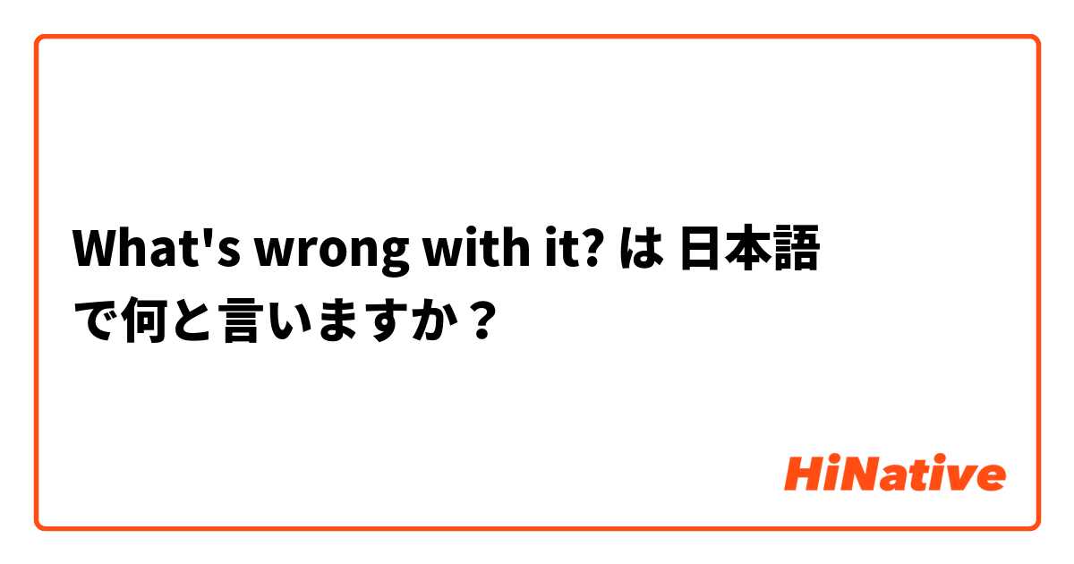 What's wrong with it? は 日本語 で何と言いますか？