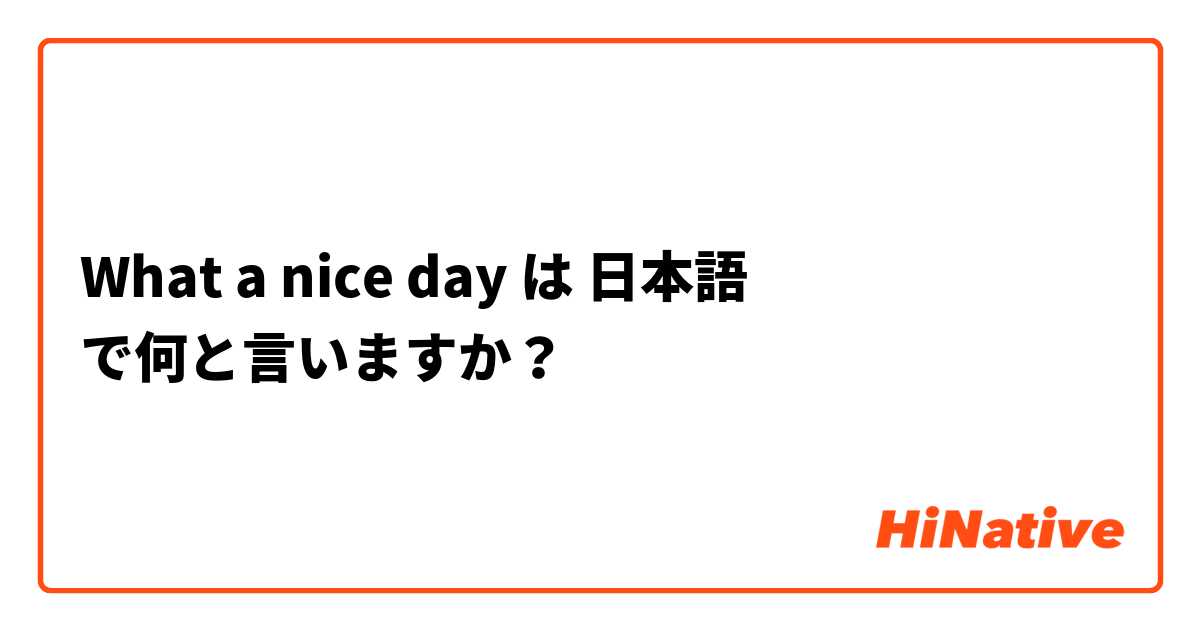What a nice day は 日本語 で何と言いますか？