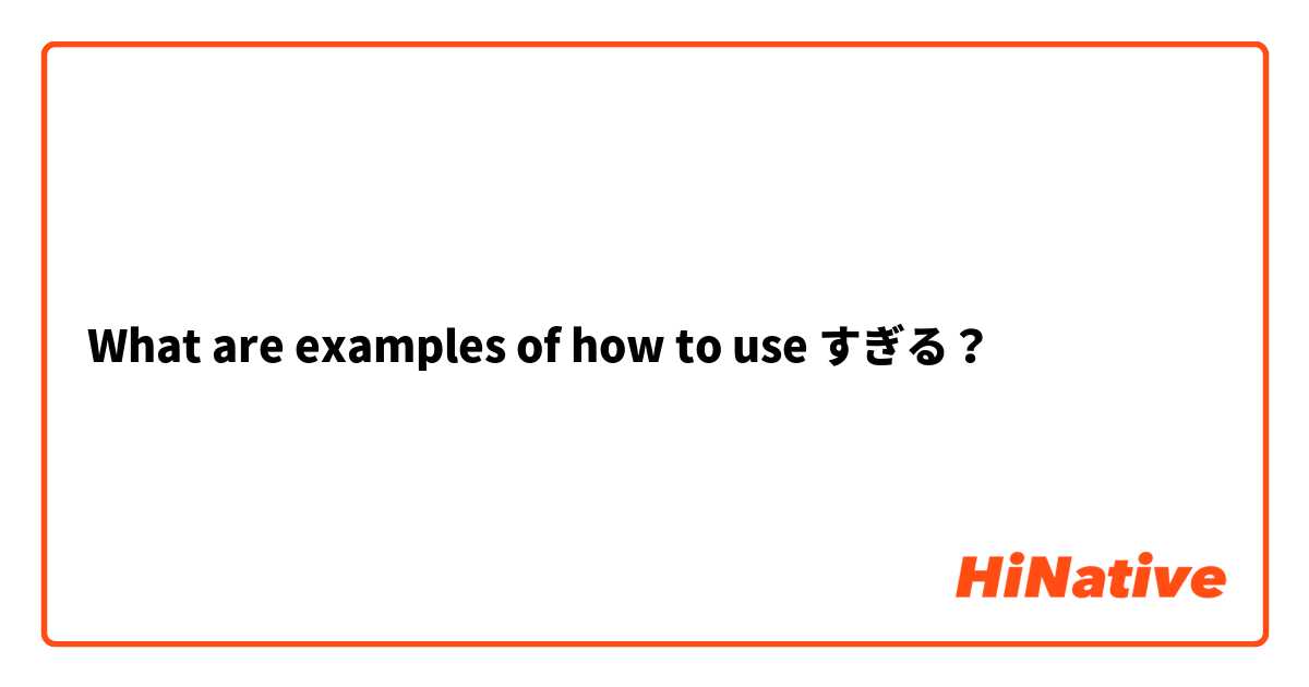 What are examples of how to use すぎる？