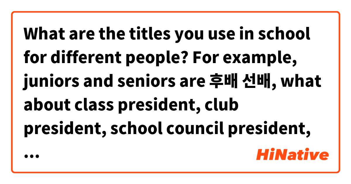What are the titles you use in school for different people? For example, juniors and seniors are 후배 선배, what about class president, club president, school council president, vice president etc? I want to know more about clubs at school