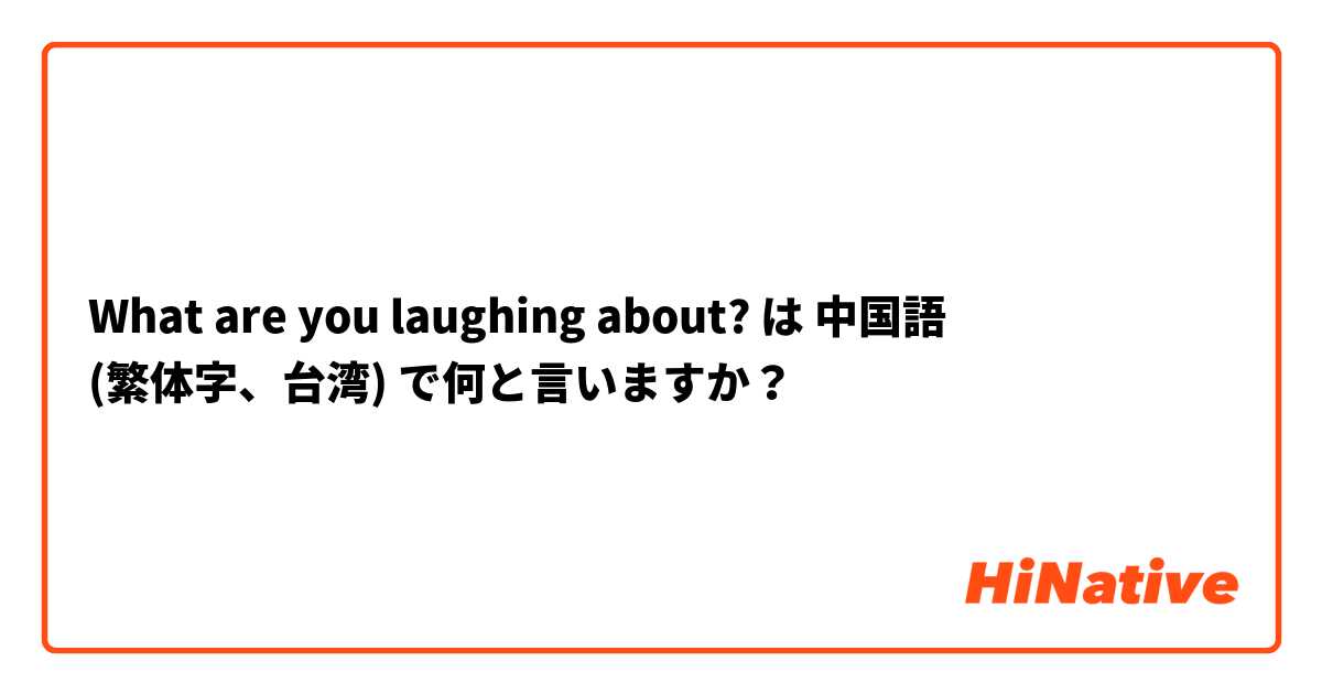 What are you laughing about? は 中国語 (繁体字、台湾) で何と言いますか？
