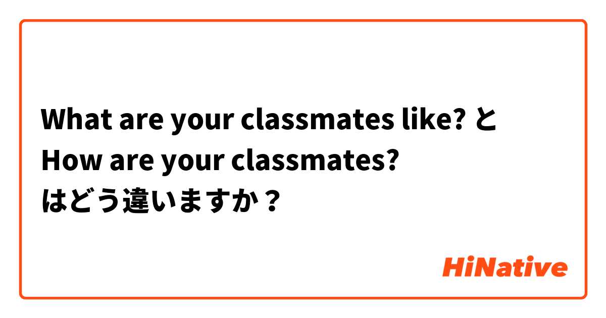 What are your classmates like? と How are your classmates? はどう違いますか？