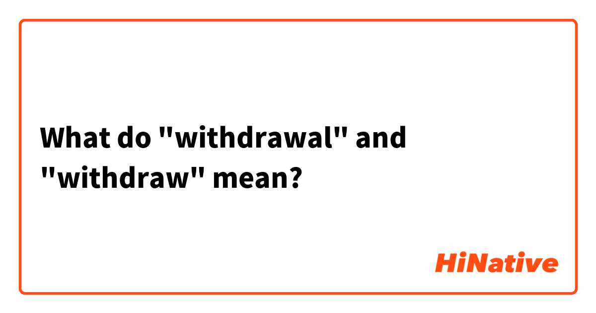 What do "withdrawal" and "withdraw" mean?